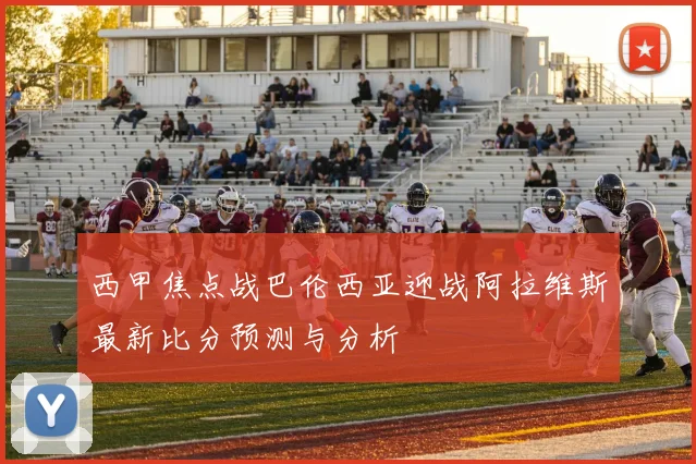 西甲焦点战巴伦西亚迎战阿拉维斯最新比分预测与分析