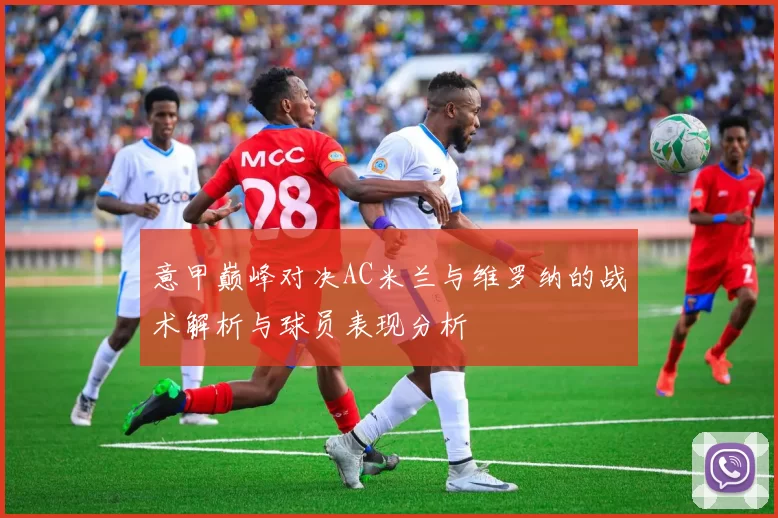 意甲巅峰对决AC米兰与维罗纳的战术解析与球员表现分析