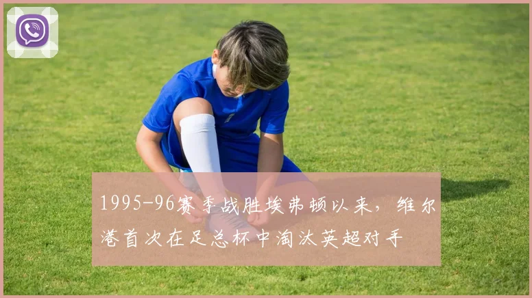 1995-96赛季战胜埃弗顿以来，维尔港首次在足总杯中淘汰英超对手